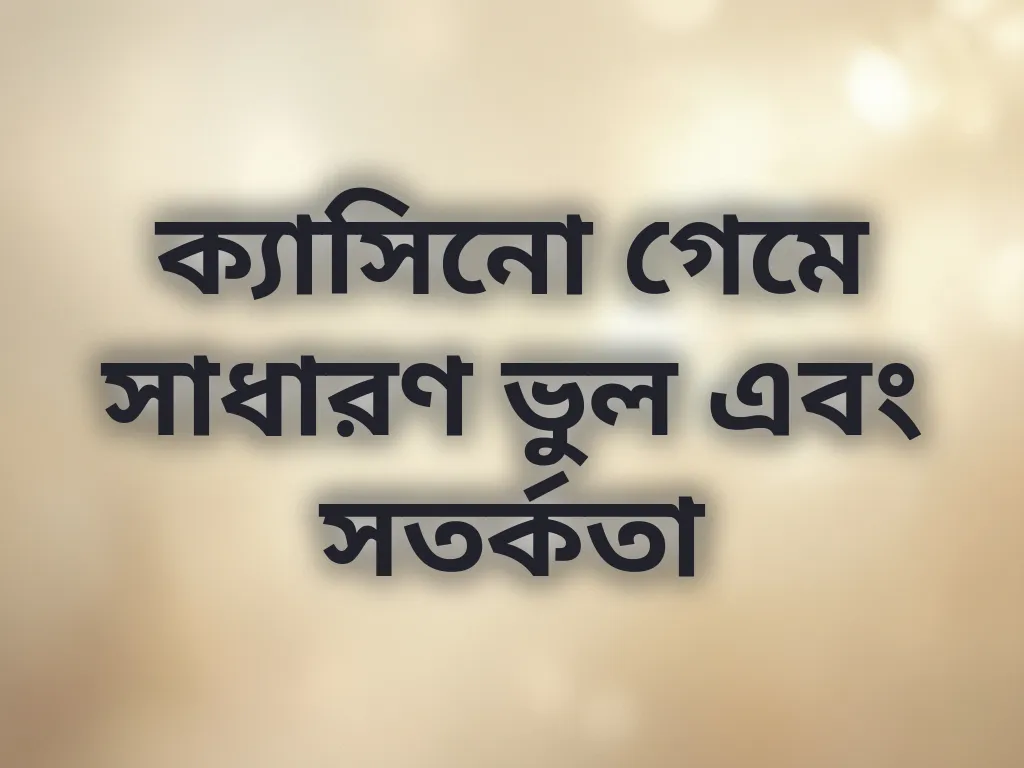 ক্যাসিনো গেমে সাধারণ ভুল এবং সতর্কতা