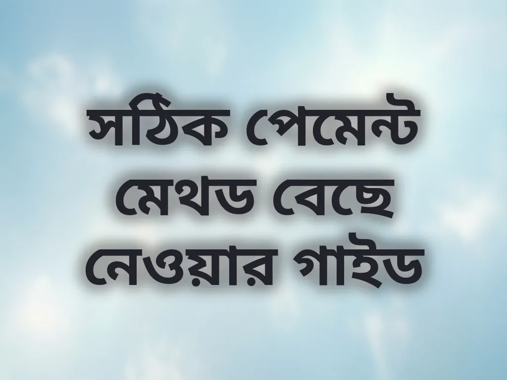 সঠিক পেমেন্ট মেথড বেছে নেওয়ার গাইড