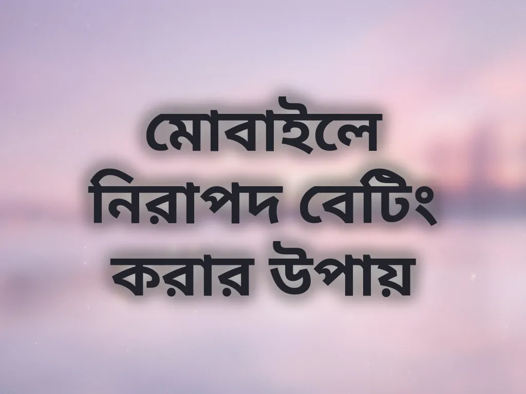 মোবাইলে নিরাপদ বেটিং করার উপায়